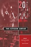 The Citizen Artist: 20 Years of Art in the Public Arena: An Anthology from High Performance Magazine...