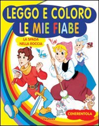 Cenerentola-La spada nella roccia. Ediz. illustrata (Leggo e coloro le mie fiabe)