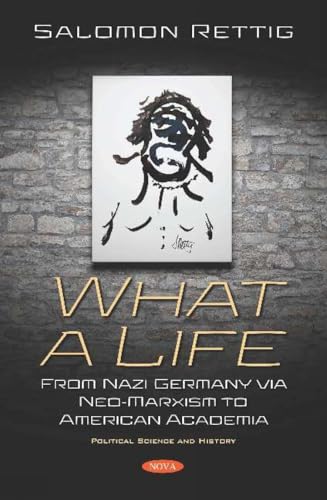 What a Life: From Nazi Germany Via Neo-Marxism to American Academia (Political Science and History)