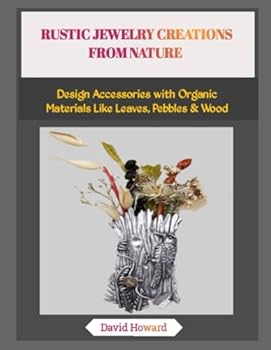 Paperback Rustic Jewelry Creations from Nature: Design Accessories with Organic Materials Like Leaves, Pebbles & Wood Book