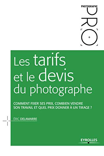 LES TARIFS ET LE DEVIS DU PHOTOGRAPHE: COMMENT FIXER SES PRIX, COMBIEN VENDRE SON TRAVAIL ET QUEL PRIX DONNER A UN TIRA (EYROLLES)