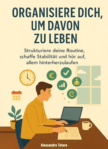 Organisiere dich, um davon zu leben: Strukturiere deine Routine, schaffe Stabilität und hör auf, allem hinterherzulaufen (Praktische Handbücher für Freelancer und Creator 4)