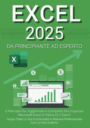 Excel: Il Manuale Più Aggiornato e Completo Per Imparare Microsoft Excel in Meno di 7 Giorni. Scopri Tutte Le Sue Funzionalità in Maniera Professionale Con le Foto Grafiche
