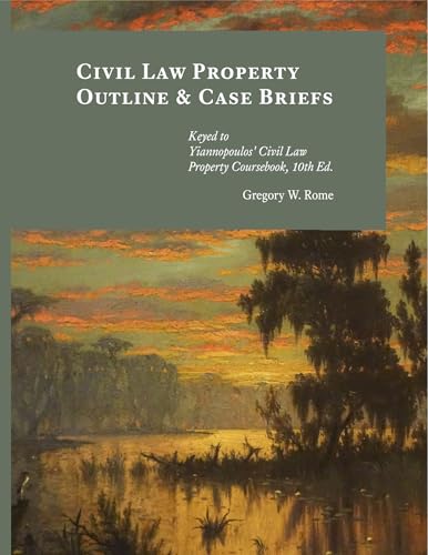 Civil Law Property Outline & Case Briefs: Keyed to Yiannopoulos' Civil Law Property Coursebook 10th edition