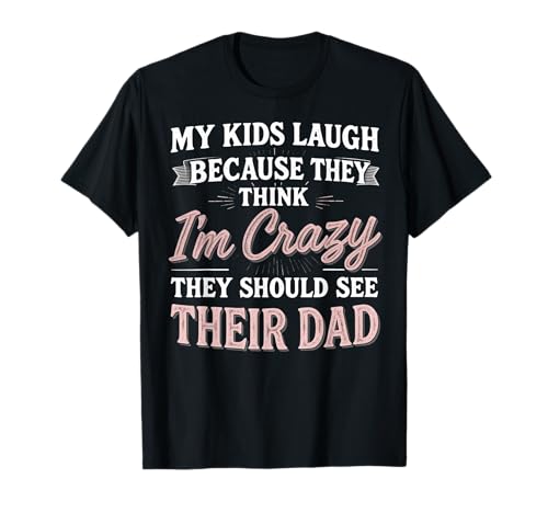 My Kids Laugh Because They Think I’m Crazy Mom T-Shirt