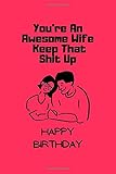 You're an Awesome Wife Keep That Shit Up Happy Birthday: Birthday Gift For Wife / NGag Gift Idea Way Better Then A Carotebook / Unique Greeting Card ... Funny d (6x9 - 110 Blank Lined Pages)