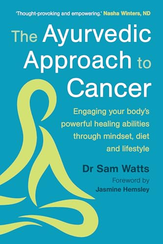 The Ayurvedic Approach to Cancer: Engaging your body’s powerful healing abilities through mindset, diet and lifestyle