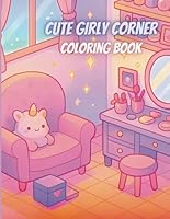 Cute Girly Corner Coloring Book: A Fun and Relaxing Coloring Book for Girls Ages 6-12 with Kawaii Rooms, Makeup Vanities, Walk-In Closets, Chibi Dolls, and Cozy Bedroom Scenes B0F5WSKDB2 Book Cover
