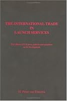 The International Trade In Launch Services: The Effects Of U.S. Laws, Policies And Practices On Its Development 9090130640 Book Cover