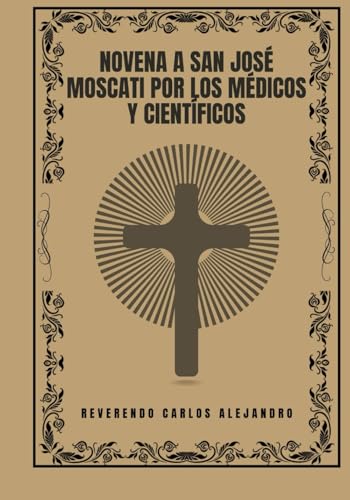 Novena a San José Moscati por los médicos y científicos (Transforma tu vida con la oración de la Novena. Una serie devocional de 9 días para el crecimiento espiritual, la guía, la prote)