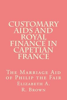 Customary Aids and Royal Finance in Capetian France: The Marriage Aid of Philip the Fair (Medieval Academy Books)