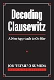 Decoding Clausewitz: A New Approach to On War (Modern War Studies) (Modern War Studies (Paperback))