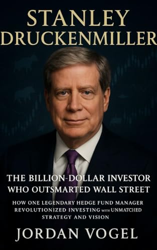 STANLEY DRUCKENMILLER: The Billion-Dollar Investor Who Outsmarted Wall Street: How One Legendary Hedge Fund Manager Revolutionized Investing with Unmatched Strategy and Vision (English Edition)