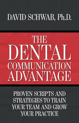 The Dental Communication Advantage: Proven Scripts and Strategies to Train Your Team and Grow Your Practice