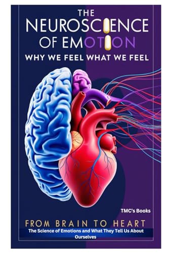 The Neuroscience of Emotion: Why We Feel What We Feel: From Brain to Heart: The Science of Emotions and What They Tell Us About 