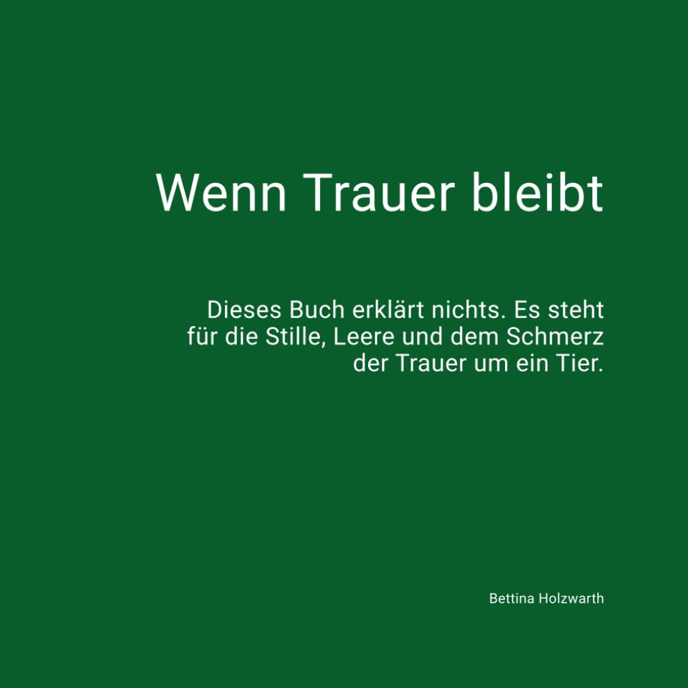 Wenn Trauer bleibt: Dieses Buch erklärt nichts. Es steht für die Stille, Leere und dem Schmerz der Trauer um ein Tier. (Trauer um Tiere)