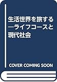 生活世界を旅する ライフコースと現代社会