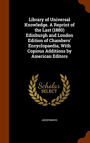 Library of Universal Knowledge. A Reprint of the Last (1880) Edinburgh and London Edition of Chambers' Encyclopaedia, With Copious Additions by American Editors