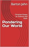 Pondering Our World: Christian Essays on Science and Faith (English Edition)