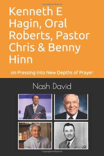 Kenneth E Hagin, Oral Roberts, Pastor Chris and Benny Hinn: on Pressing into New Depths of Prayer