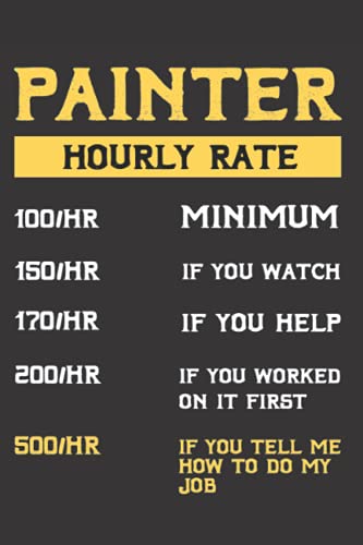 Painter Hourly rate Notebook: Funny saying quote birthday gift for House painter and decorator Handyman Christmas Halloween Present For her or him.