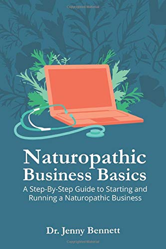 Naturopathic Business Basics: A Step-By-Step Guide to Starting and Running a Naturopathic Business