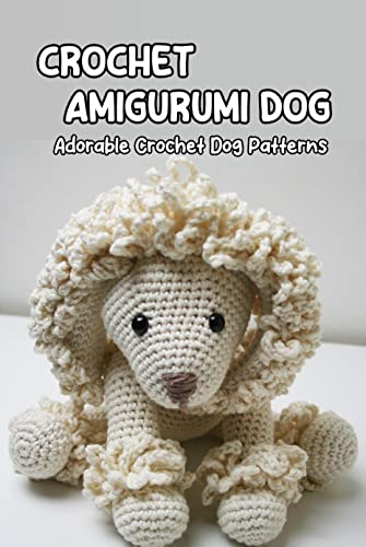 Crochet Amigurumi Dog: Adorable Crochet Dog Patterns: How to Make Your Own Amigurumi Dog
