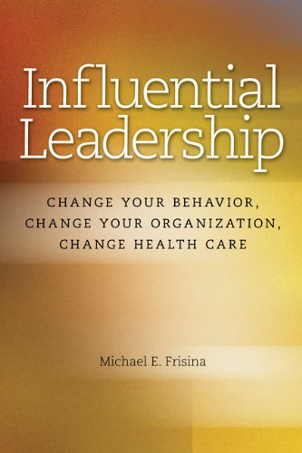 Influential Leadership: Change Your Behavior, Change Your Organization, Change Health Care