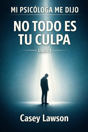 MI PSICÓLOGA ME DIJO - Casey Lawson: NO TODO ES TU CULPA - Libro I (Spanish Edition)