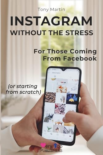 Instagram Without the Stress: A Simple Step-by-Step Guide for People Coming from Facebook or Starting from Scratch—From Installing the App to Making a First Post