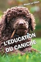 L'EDUCATION DU CANICHE: Toutes les astuces pour un Caniche bien éduqué (French Edition) 1973204665 Book Cover