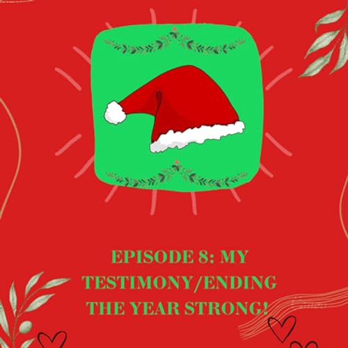 EP 8: My Testimony/Ending The Year Strong.