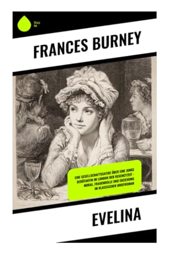 Evelina: Eine Gesellschaftssatire über eine junge Debütantin im London der Regencyzeit – Moral, Frauenrolle und Erziehung im klassischen Briefroman
