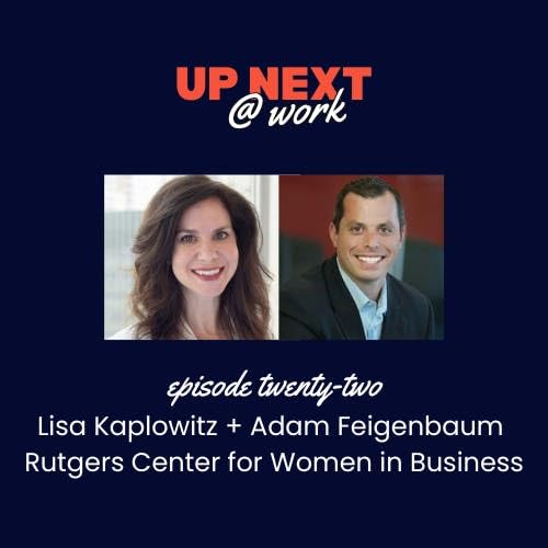 Page de couverture de Up Next @ Work, Episode 22 with Lisa Kaplowitz + Adam Feigenbaum, Rutgers Center for Women in Business