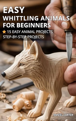 Easy Whittling Animals For Absolute Beginners : 15 Simple Projects You Can Carve with Just a Pocket Knife (Whittling Fundamentals Series Book 2)