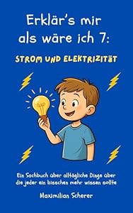 Erklär's mir als wäre ich 7: Strom und Elektrizität: Wissen einfach erklärt – für Kinder und neugierige Erwachsene