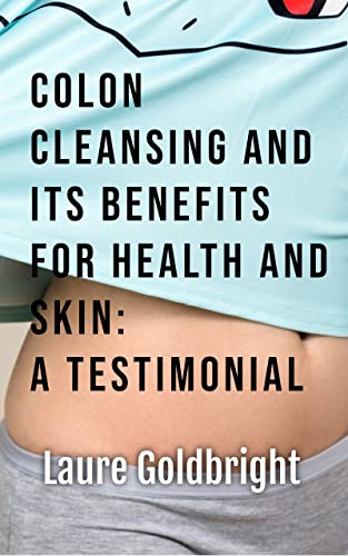 Colon Cleansing and Its Benefits for Health and Skin: A Testimonial: How I regained a flat stomach, slim waist, peaceful sleep, and healthy skin without age spots by colonic irrigation