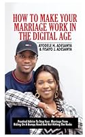 HOW TO MAKE YOUR MARRIAGE WORK IN THE DIGITAL AGE: Practical Advice To Stop Your Marriage From Riding On A Bumpy Road And Not Hitting The Rocks 9787965241 Book Cover