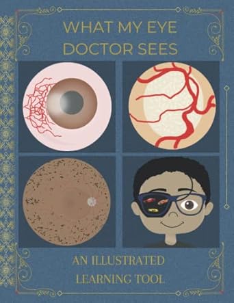 What My Eye Doctor Sees: An Illustrated Learning Tool: A Great Resource for Curious Patients and Students (7th thru 12th Grade)