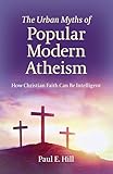 The Urban Myths of Popular Modern Atheism: How Christian Faith Can Be Intelligent