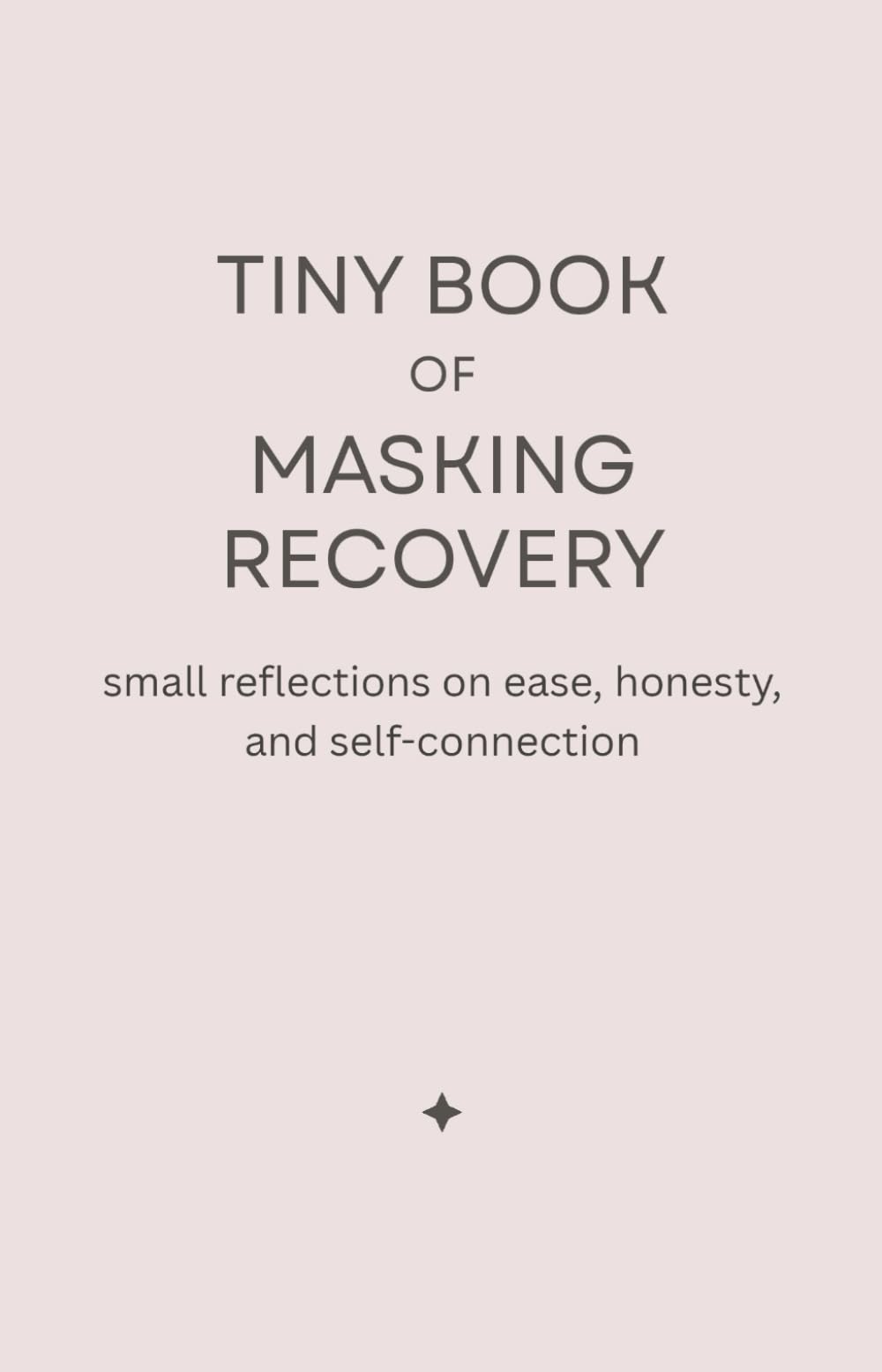 Tiny Book of Masking Recovery: Small Reflections on Ease, Honesty, Self-Connection, and Nervous-System Calm After Performance Mode (Astervale Tiny Book Series)