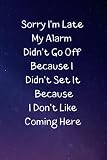 Sorry I'm Late My Alarm Didn't Go Off Because I Didn't Set It Because I Don't Like Coming Here: Notebook Journal with a funny saying for ... (6 x 9 Blank Lined Notebook, 120 pages)