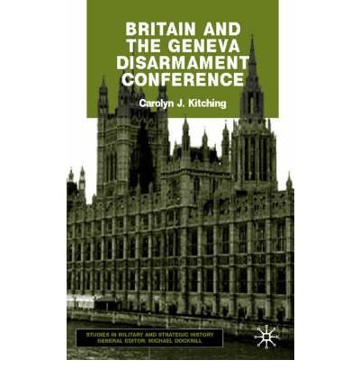 [(Britain and the Geneva Disarmament Conference )] [Author: Carolyn J. Kitching] [Mar-2003]