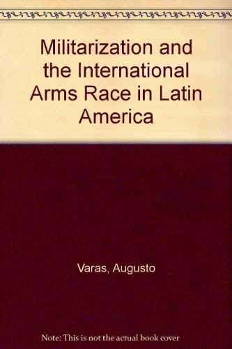 Militarization and the International Arms Race in Latin America: Varas ...