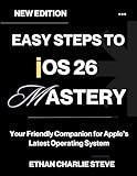 EASY STEPS TO iOS 26 MASTERY: Your Friendly Companion for Apple’s Latest Operating System