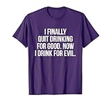 I Finally Quit Drinking For Good Now I Drink For Evil T-Shirt