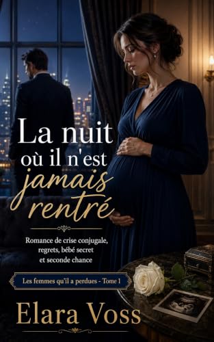 La nuit où il n'est jamais rentré: Romance de crise conjugale, regrets, bébé secret et seconde chance (Les femmes qu'il a perdues t. 1)