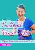 Duftend Vegan: Vegane Rezepte mit ätherischen Ölen