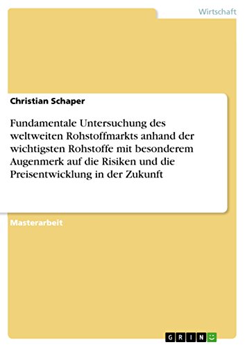 Fundamentale Untersuchung des weltweiten Rohstoffmarkts anhand der wichtigsten Rohstoffe mit besonderem Augenmerk auf die Risiken und die Preisentwicklung in der Zukunft (German Edition)