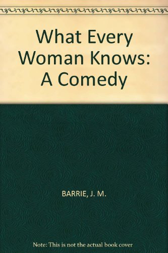 What Every Woman Knows: A Comedy [Unknown] B00CMVAYZQ Book Cover